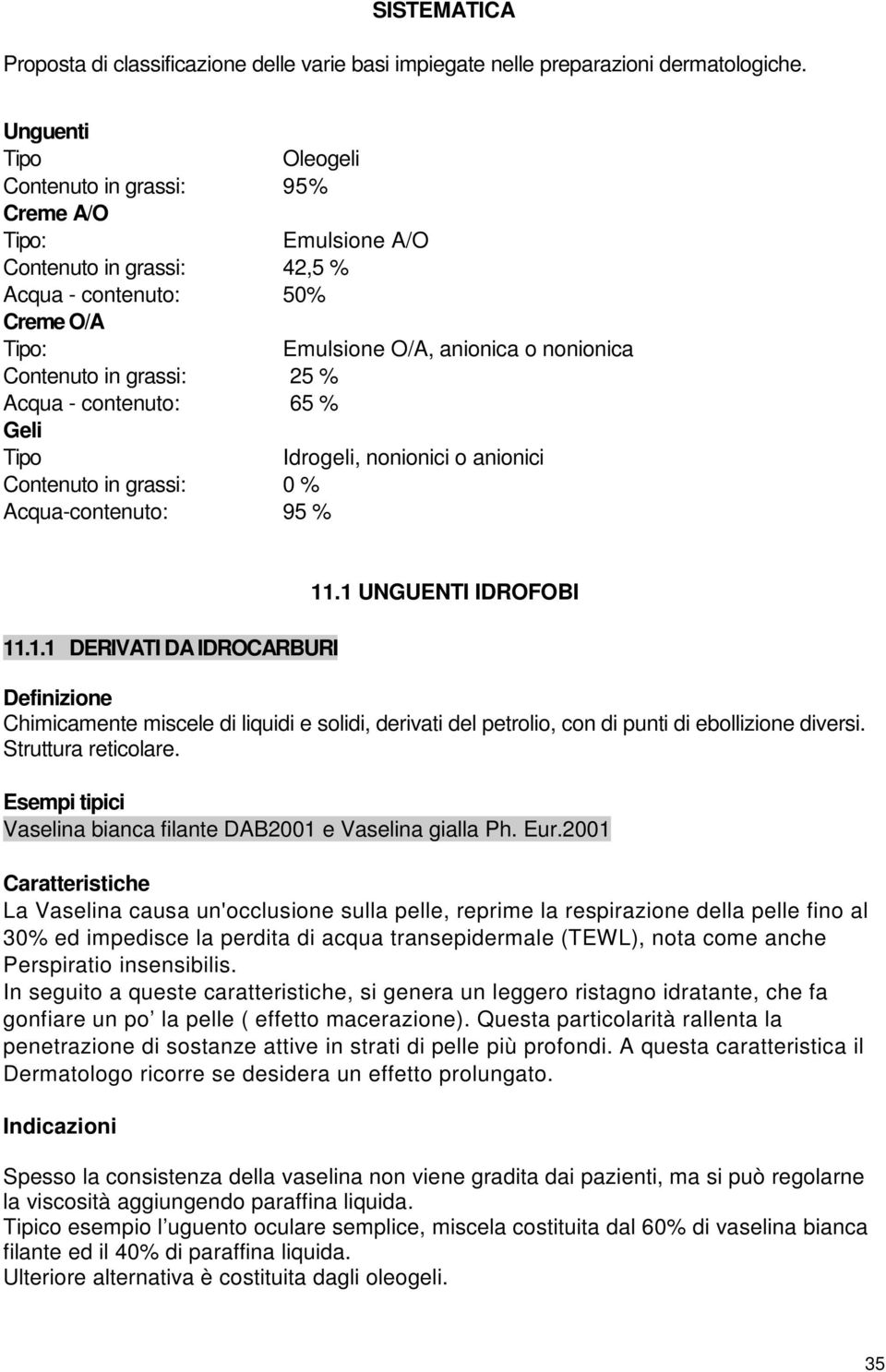 grassi: 25 % Acqua - contenuto: 65 % Geli Tipo Idrogeli, nonionici o anionici Contenuto in grassi: 0 % Acqua-contenuto: 95 % 11.1.1 DERIVATI DA IDROCARBURI 11.