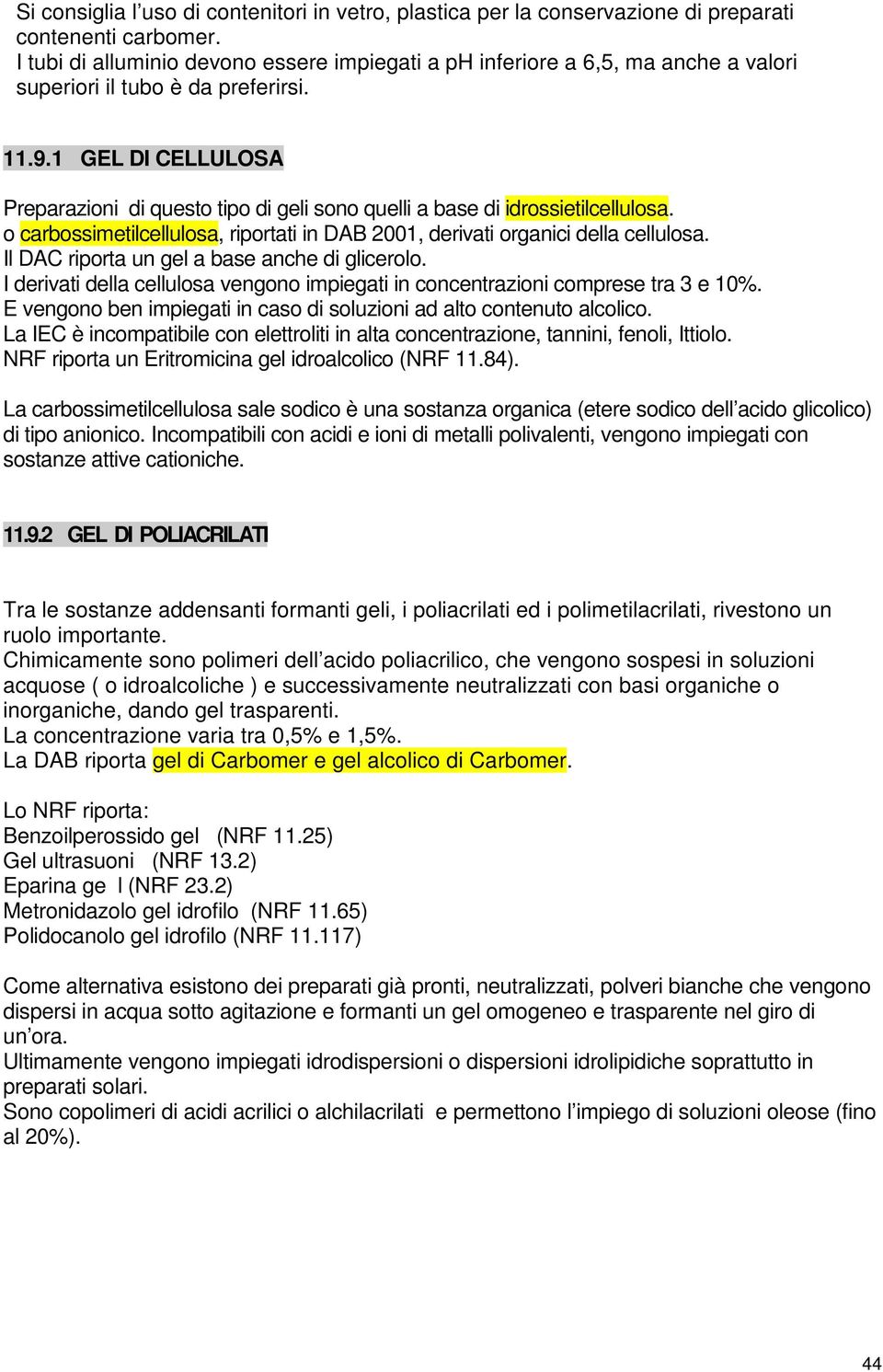 1 GEL DI CELLULOSA di questo tipo di geli sono quelli a base di idrossietilcellulosa. o carbossimetilcellulosa, riportati in DAB 2001, derivati organici della cellulosa.