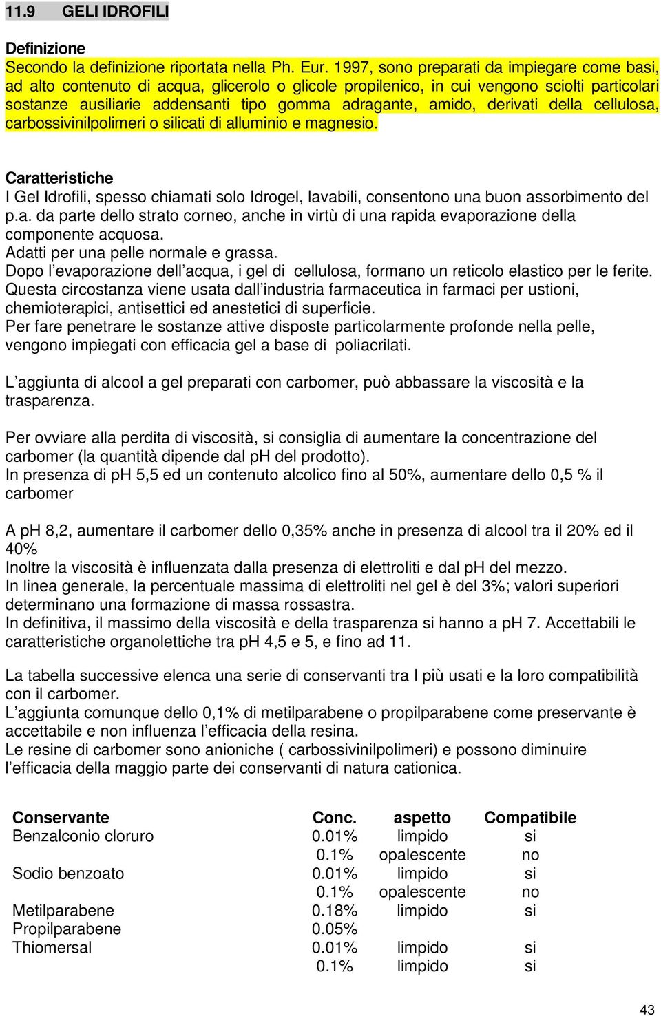 amido, derivati della cellulosa, carbossivinilpolimeri o silicati di alluminio e magnesio. I Gel Idrofili, spesso chiamati solo Idrogel, lavabili, consentono una buon assorbimento del p.a. da parte dello strato corneo, anche in virtù di una rapida evaporazione della componente acquosa.