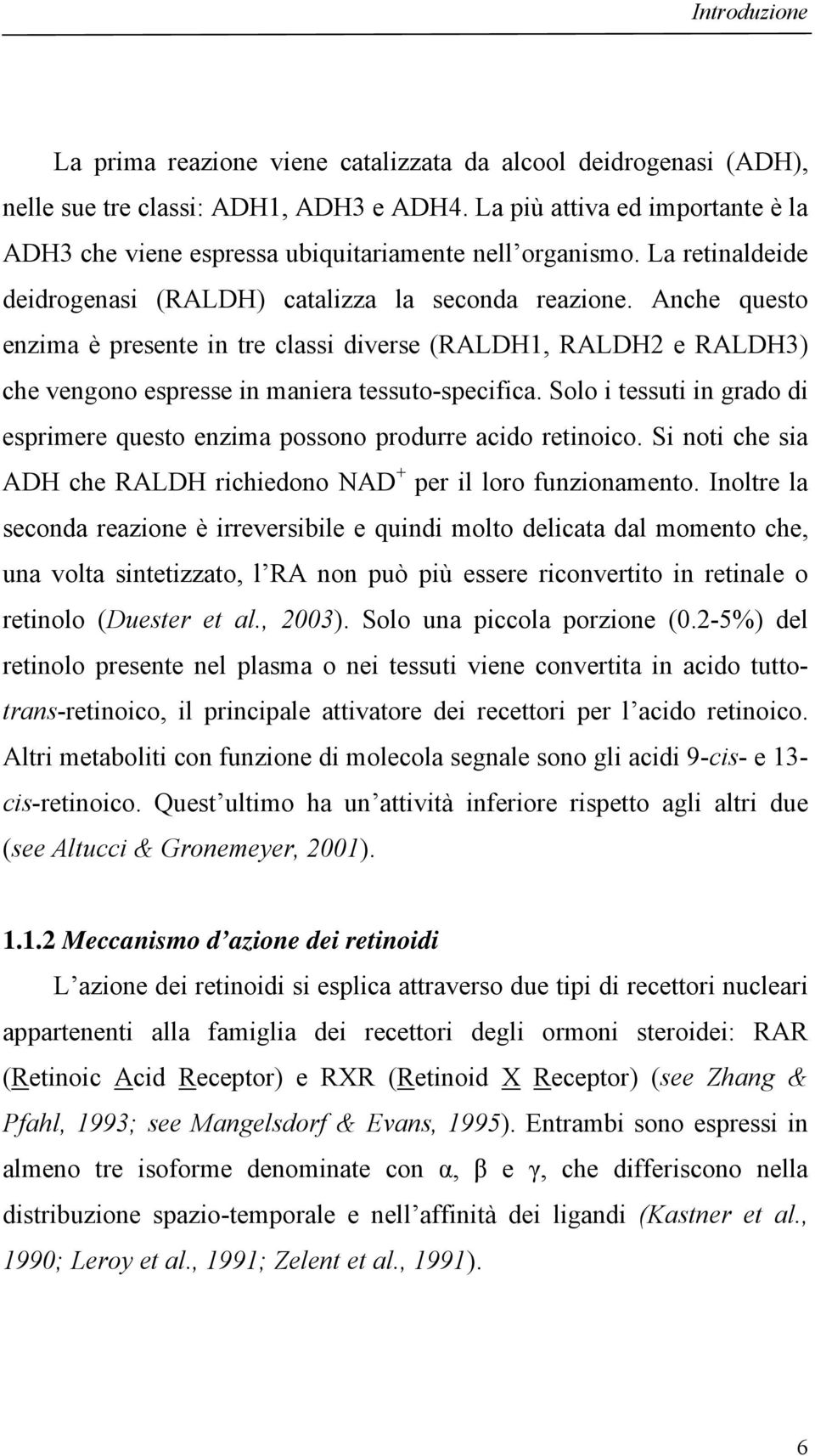 Anche questo enzima è presente in tre classi diverse (RALDH1, RALDH2 e RALDH3) che vengono espresse in maniera tessuto-specifica.