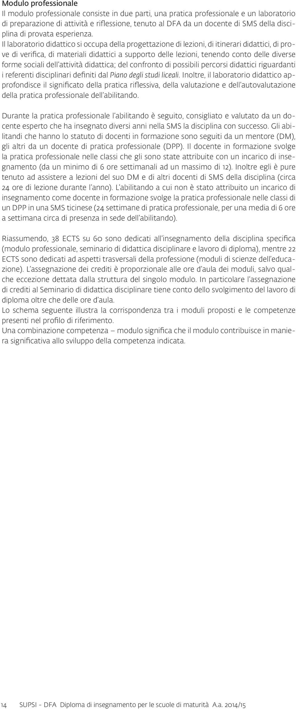 Il laboratorio didattico si occupa della progettazione di lezioni, di itinerari didattici, di prove di verifica, di materiali didattici a supporto delle lezioni, tenendo conto delle diverse forme