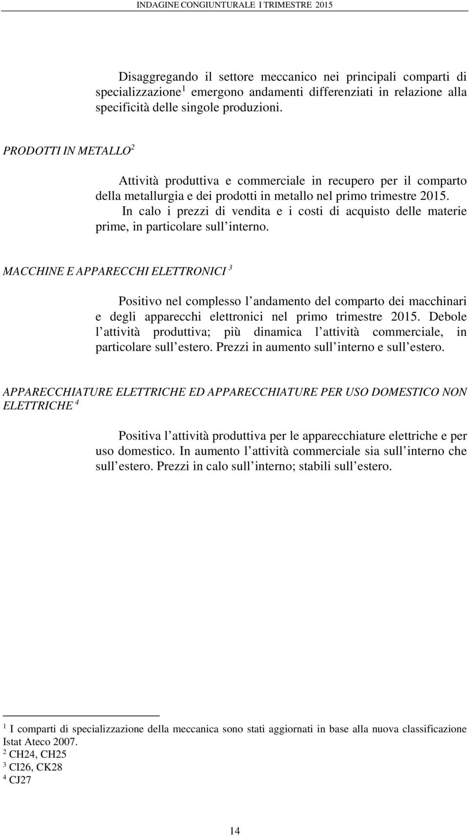 In calo i prezzi di vendita e i costi di acquisto delle materie prime, in particolare sull interno.