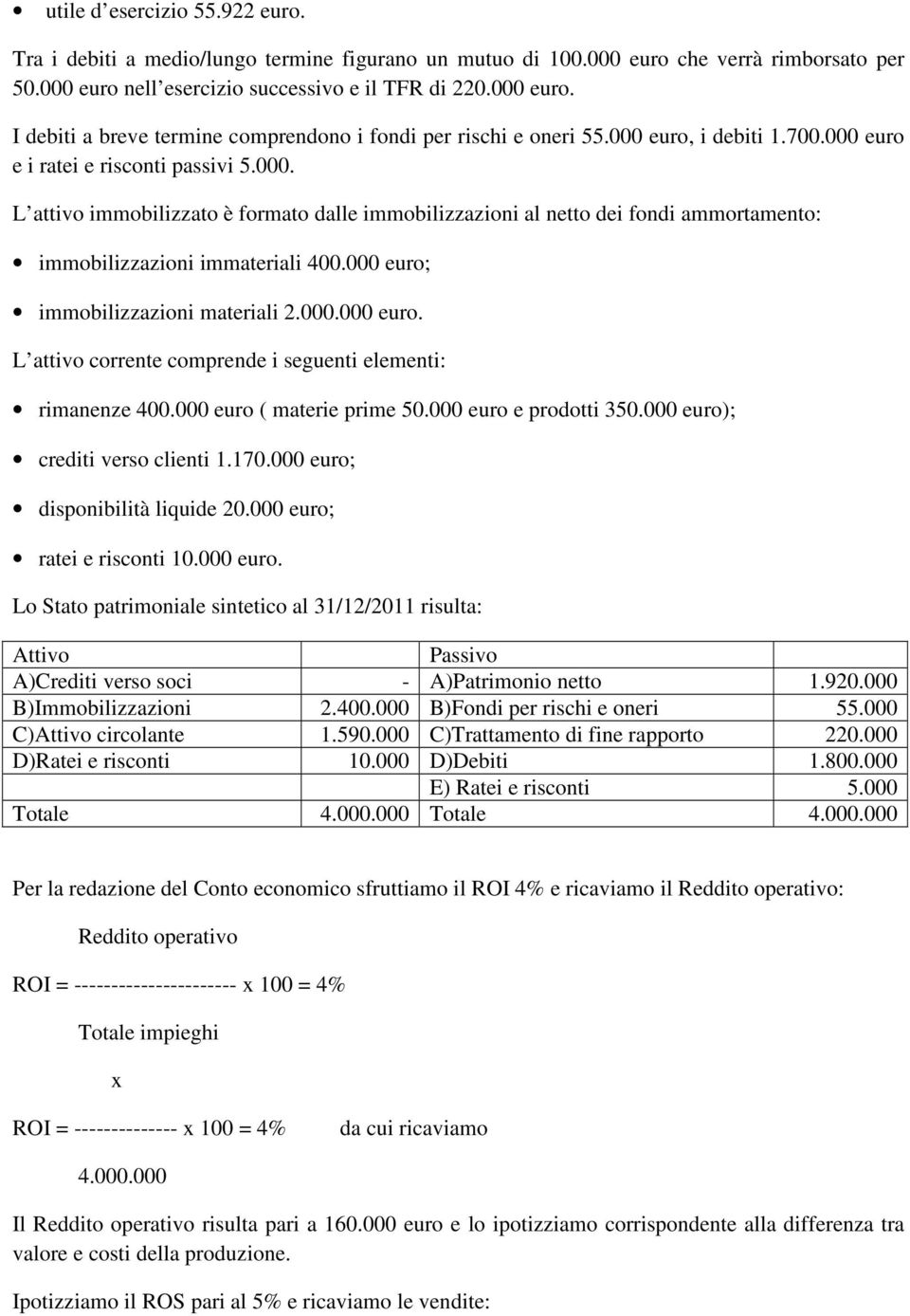 000 euro; immobilizzazioni materiali 2.000.000 euro. L attivo corrente comprende i seguenti elementi: rimanenze 400.000 euro ( materie prime 50.000 euro e prodotti 350.