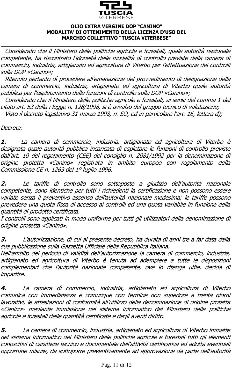 commercio, industria, artigianato ed agricoltura di Viterbo quale autorità pubblica per l'espletamento delle funzioni dì controllo sulla DOP «Canino»; Considerato che il Ministero delle politiche