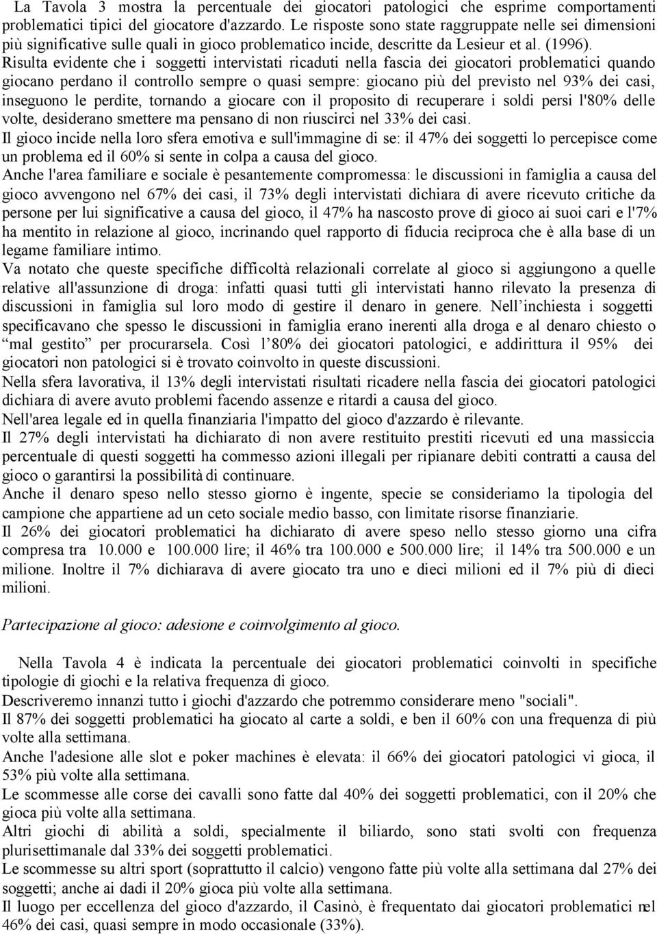 Risulta evidente che i soggetti intervistati ricaduti nella fascia dei giocatori problematici quando giocano perdano il controllo sempre o quasi sempre: giocano più del previsto nel 93% dei casi,