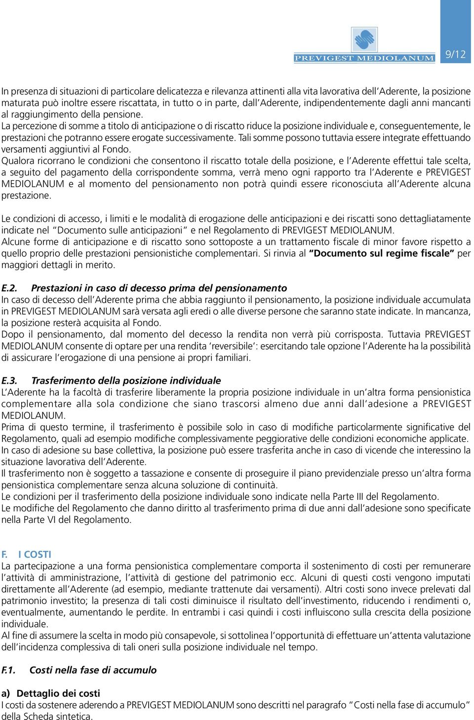 La percezione di somme a titolo di anticipazione o di riscatto riduce la posizione individuale e, conseguentemente, le prestazioni che potranno essere erogate successivamente.