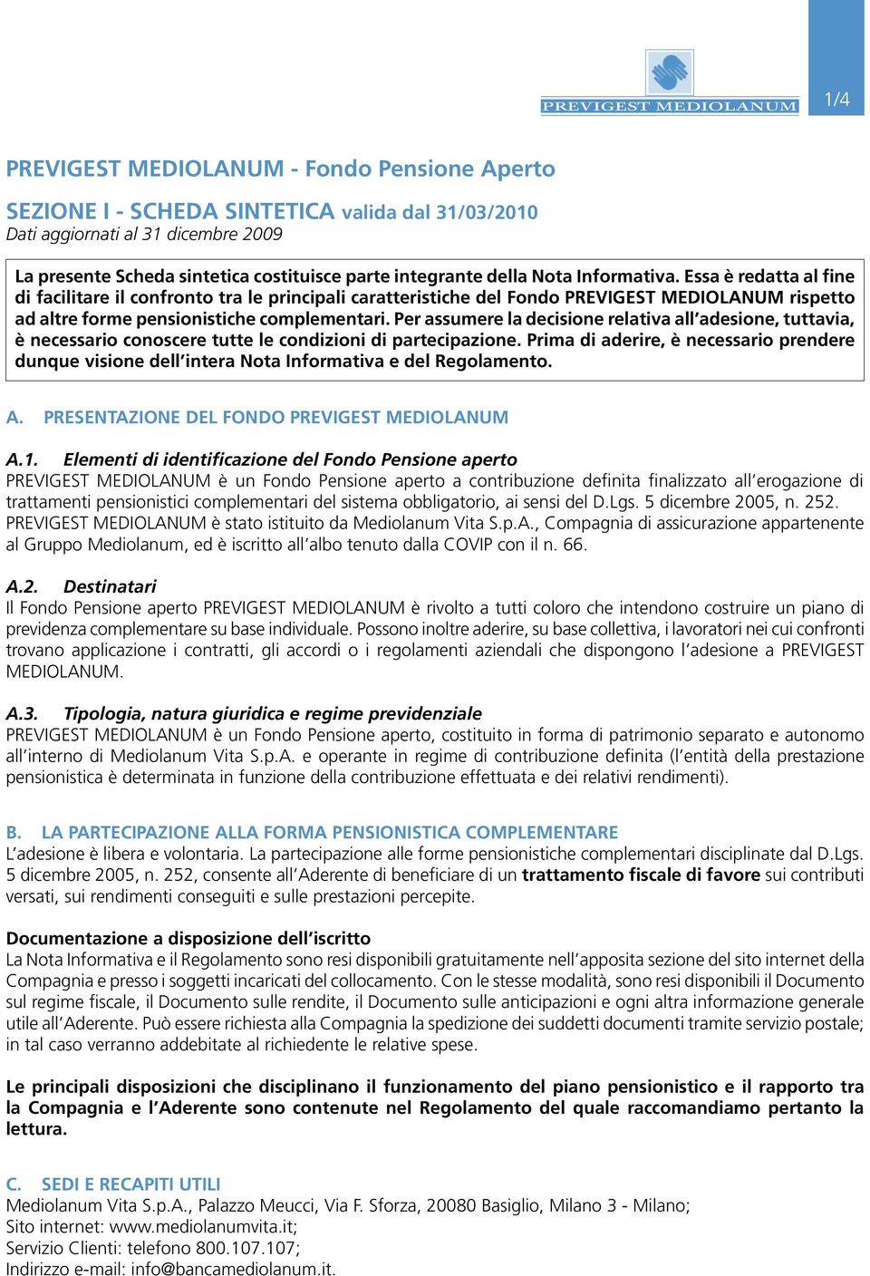 Per assumere la decisione relativa all adesione, tuttavia, è necessario conoscere tutte le condizioni di partecipazione.