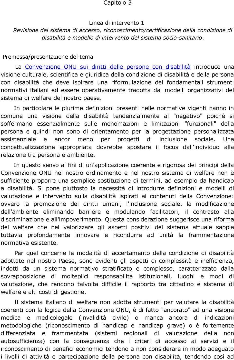 disabilità che deve ispirare una riformulazione dei fondamentali strumenti normativi italiani ed essere operativamente tradotta dai modelli organizzativi del sistema di welfare del nostro paese.