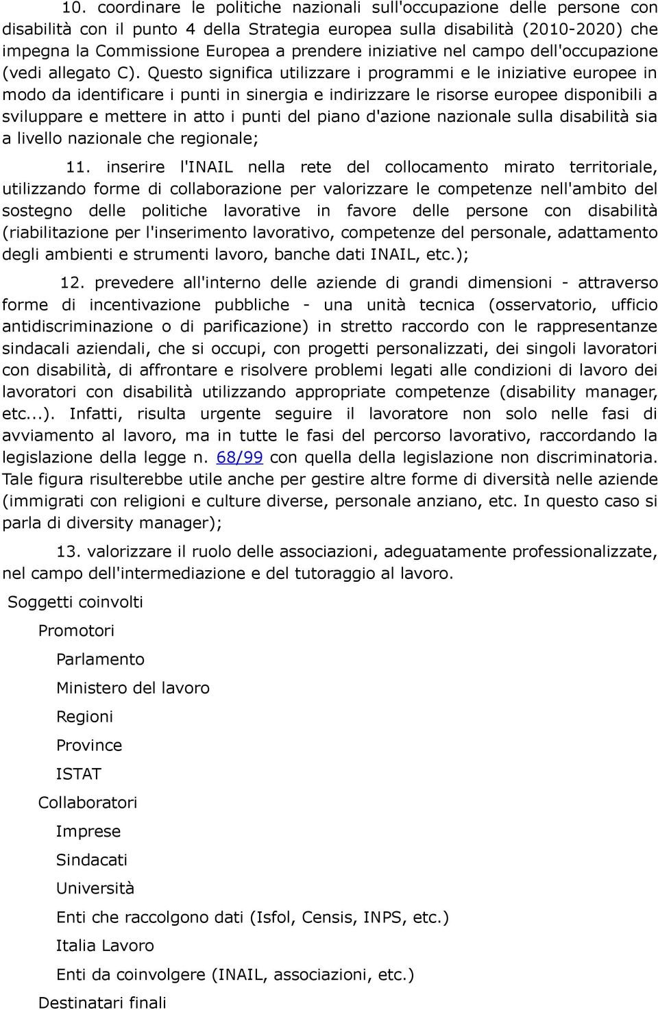 Questo significa utilizzare i programmi e le iniziative europee in modo da identificare i punti in sinergia e indirizzare le risorse europee disponibili a sviluppare e mettere in atto i punti del