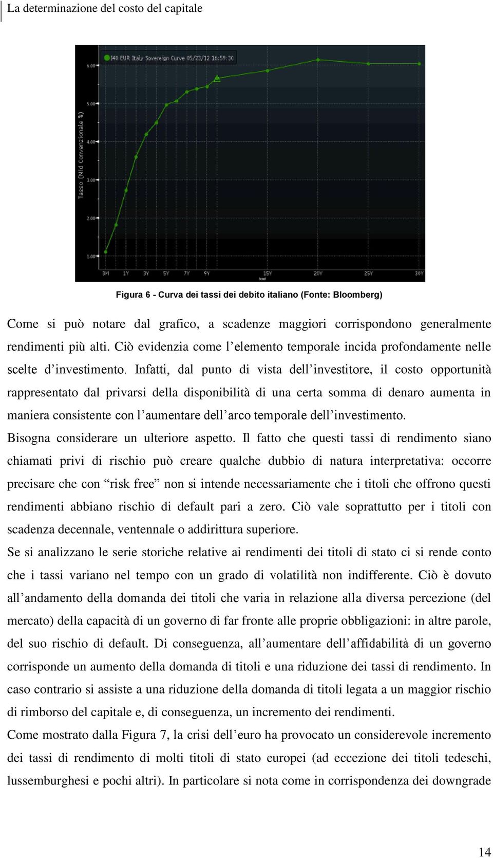 Infatti, dal punto di vista dell investitore, il costo opportunità rappresentato dal privarsi della disponibilità di una certa somma di denaro aumenta in maniera consistente con l aumentare dell arco