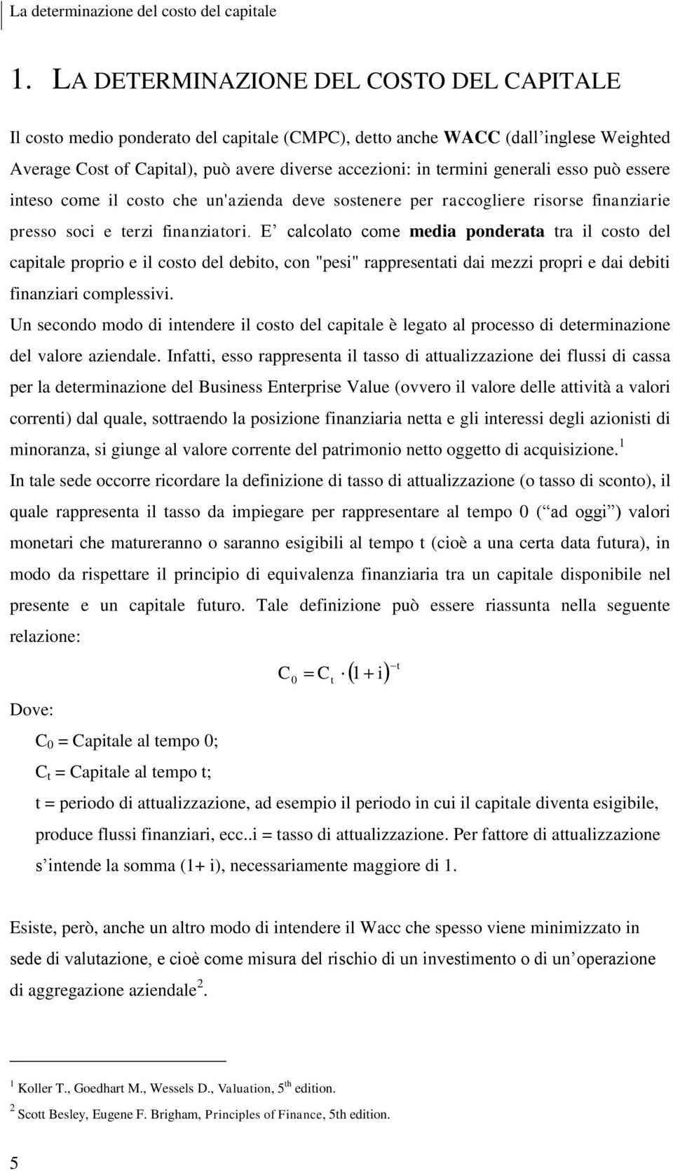 generali esso può essere inteso come il costo che un'azienda deve sostenere per raccogliere risorse finanziarie presso soci e terzi finanziatori.