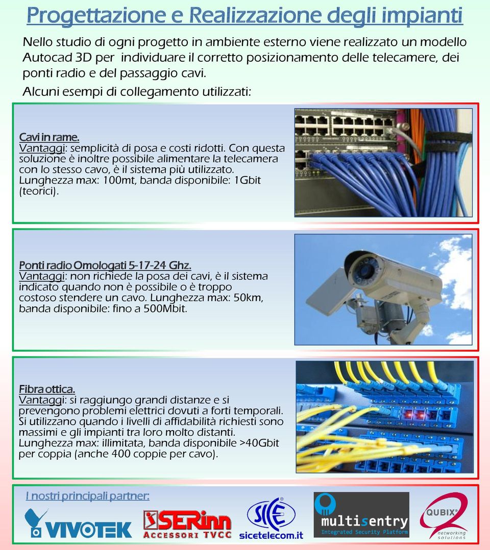 Con questa soluzione è inoltre possibile alimentare la telecamera con lo stesso cavo, è il sistema più utilizzato. Lunghezza max: 100mt, banda disponibile: 1Gbit (teorici).