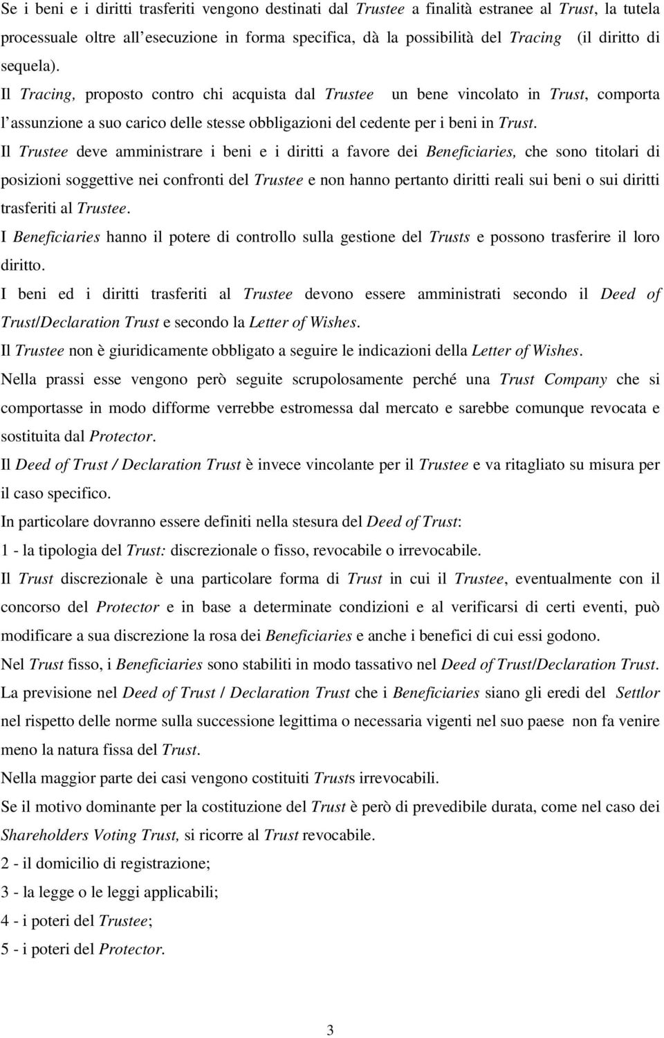 Il Trustee deve amministrare i beni e i diritti a favore dei Beneficiaries, che sono titolari di posizioni soggettive nei confronti del Trustee e non hanno pertanto diritti reali sui beni o sui