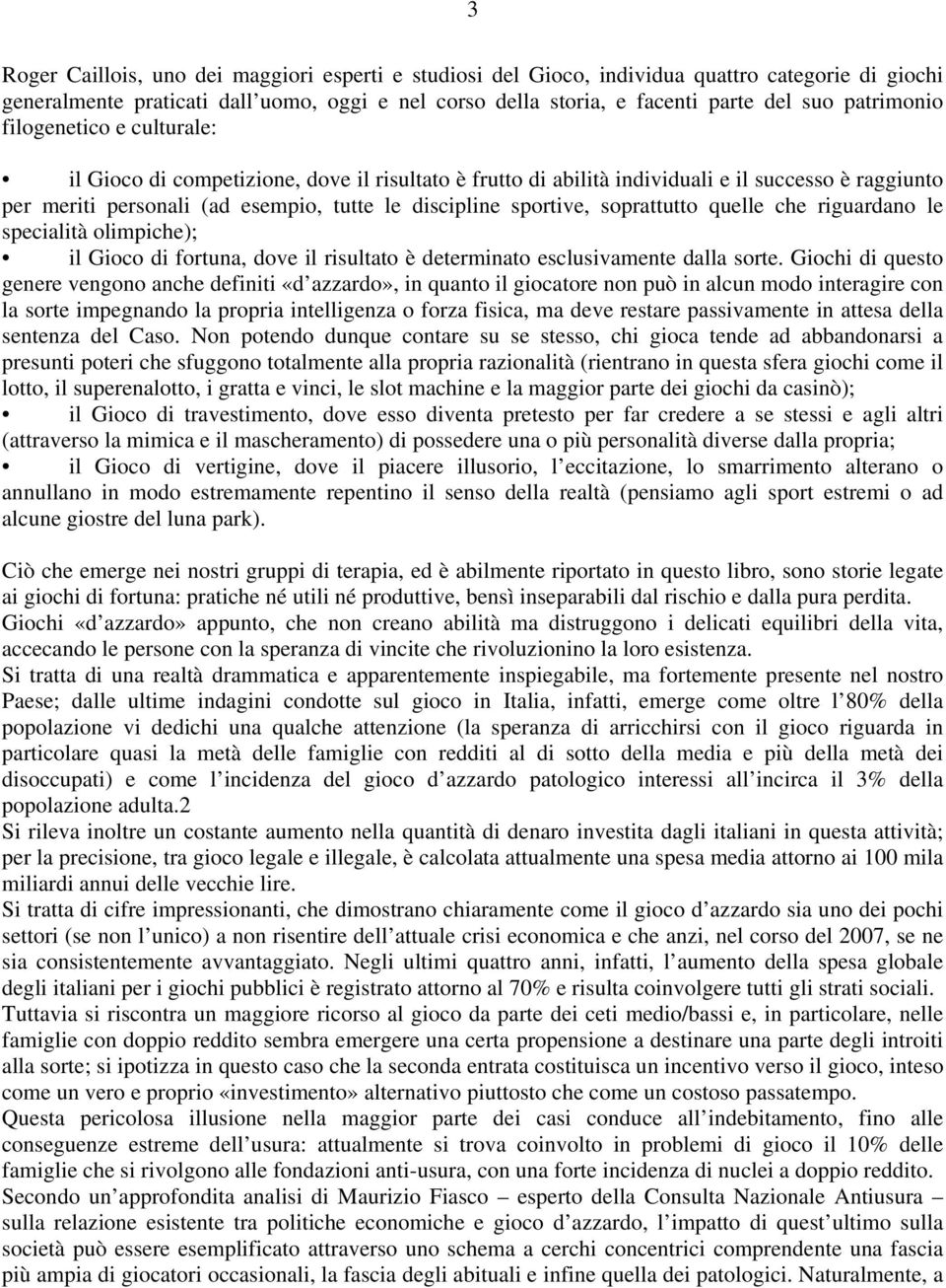 sportive, soprattutto quelle che riguardano le specialità olimpiche); il Gioco di fortuna, dove il risultato è determinato esclusivamente dalla sorte.