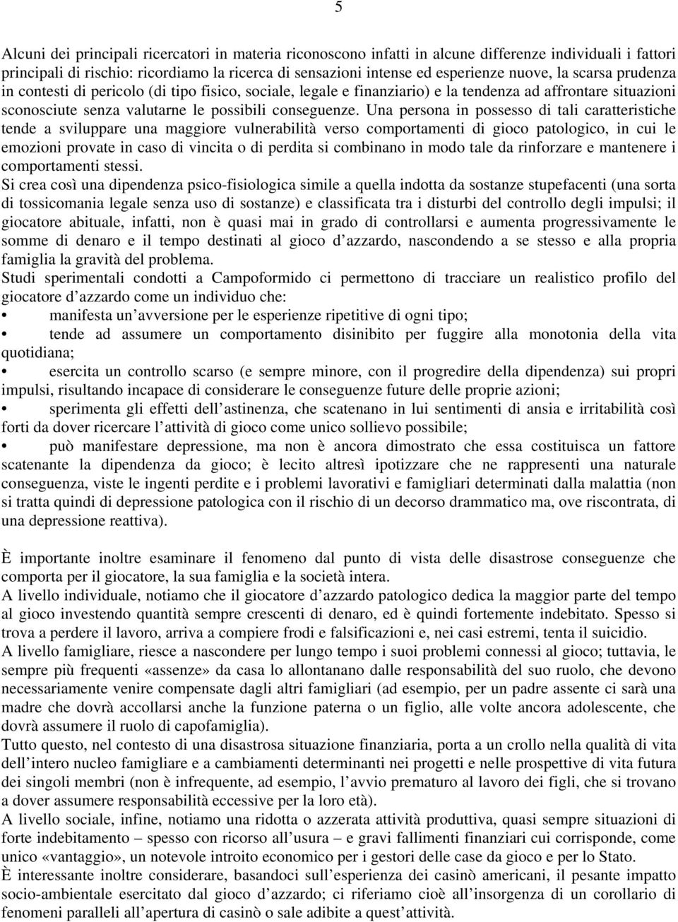 Una persona in possesso di tali caratteristiche tende a sviluppare una maggiore vulnerabilità verso comportamenti di gioco patologico, in cui le emozioni provate in caso di vincita o di perdita si