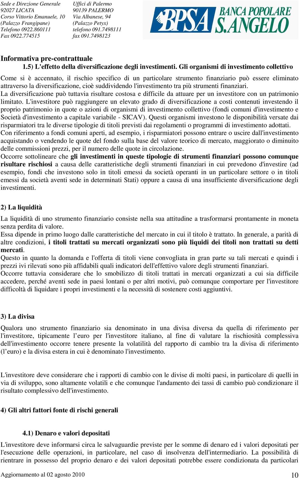 l'investimento tra più strumenti finanziari. La diversificazione può tuttavia risultare costosa e difficile da attuare per un investitore con un patrimonio limitato.