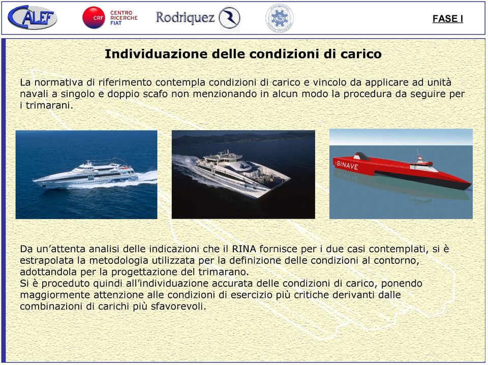 Da un attenta analisi delle indicazioni che il RINA fornisce per i due casi contemplati, si è estrapolata la metodologia utilizzata per la definizione delle condizioni al