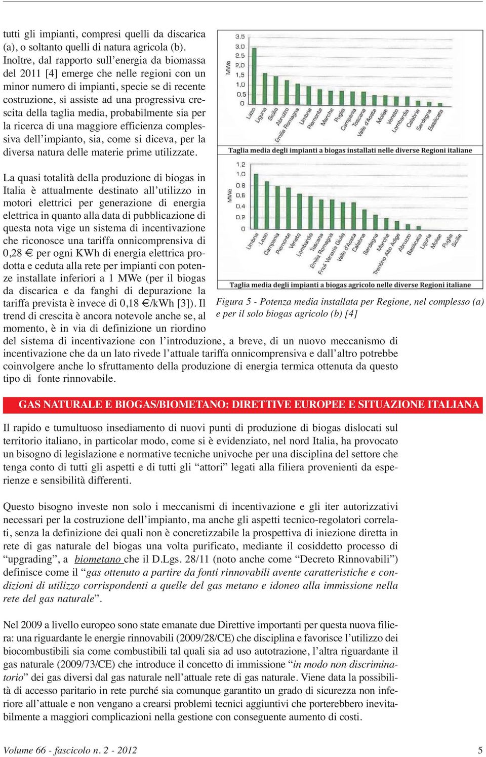 taglia media, probabilmente sia per la ricerca di una maggiore efficienza complessiva dell impianto, sia, come si diceva, per la diversa natura delle materie prime utilizzate.