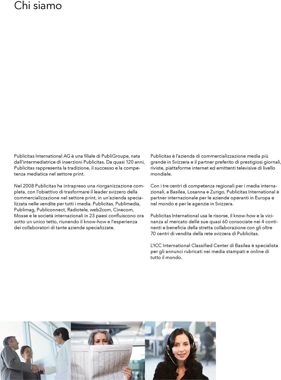 Nel 2008 Publicitas ha intrapreso una riorganizzazione completa, con l'obiettivo di trasformare il leader svizzero della commercializzazione nel settore print, in un'azienda specializzata nelle