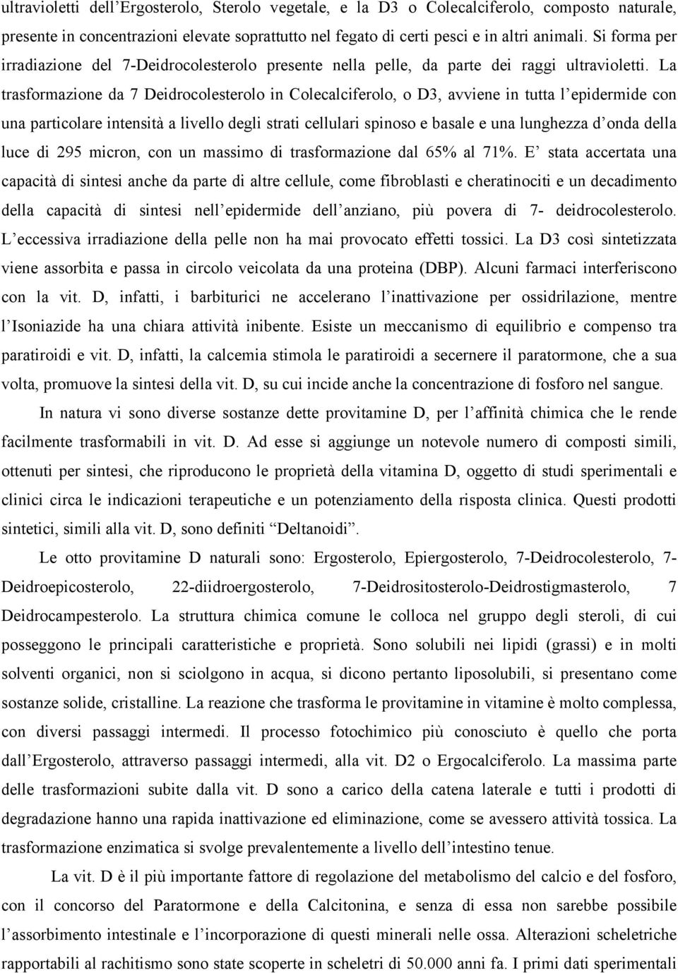 La trasformazione da 7 Deidrocolesterolo in Colecalciferolo, o D3, avviene in tutta l epidermide con una particolare intensità a livello degli strati cellulari spinoso e basale e una lunghezza d onda