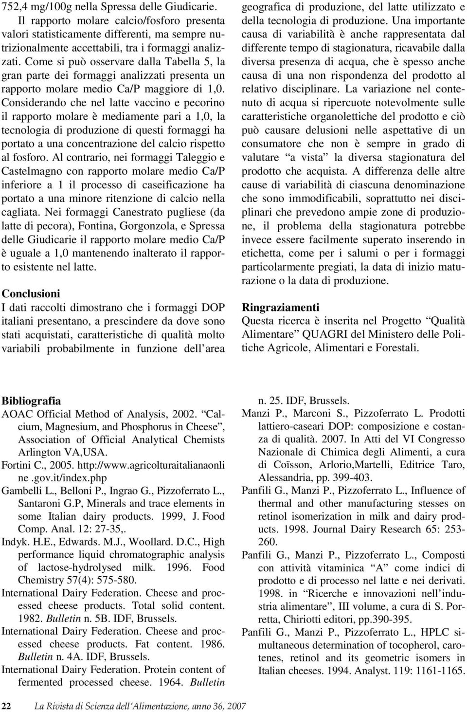 Considerando che nel latte vaccino e pecorino il rapporto molare è mediamente pari a 1,0, la tecnologia di produzione di questi formaggi ha portato a una concentrazione del calcio rispetto al fosforo.