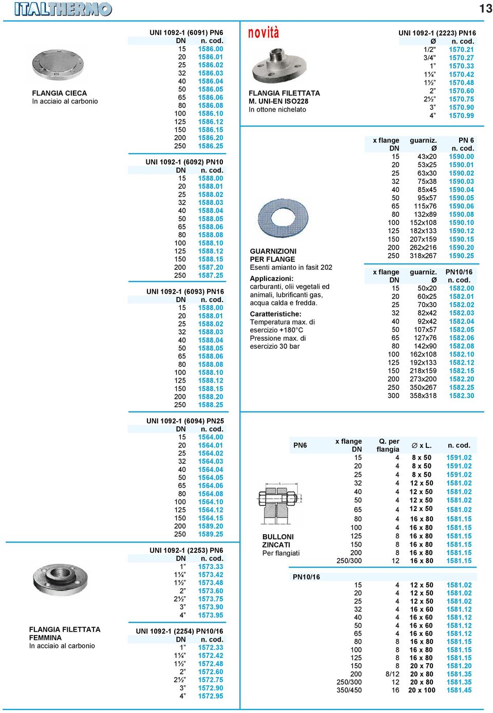 25 UNI 1092-1 (6093) PN16 15 1588.00 20 1588.01 25 1588.02 32 1588.03 40 1588.04 50 1588.05 65 1588.06 80 1588.08 100 1588.10 125 1588.12 150 1588.15 200 1588.20 250 1588.25 FLANGIA FILETTATA M.