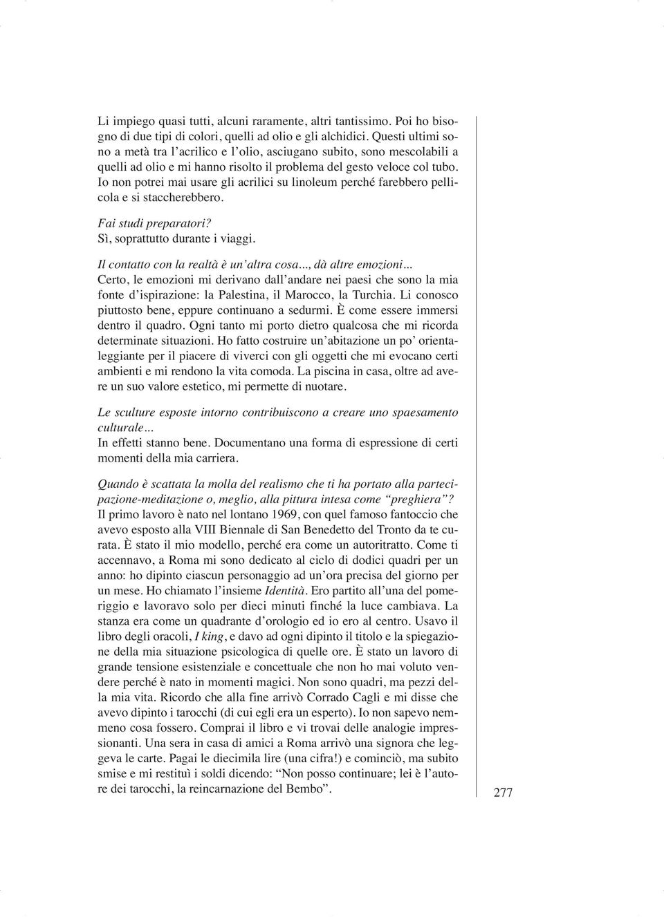 Io non potrei mai usare gli acrilici su linoleum perché farebbero pellicola e si staccherebbero. Fai studi preparatori? Sì, soprattutto durante i viaggi. Il contatto con la realtà è un altra cosa.