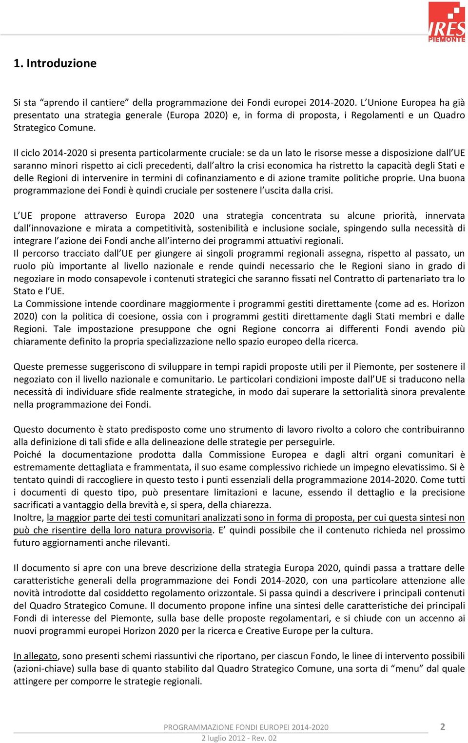 Il ciclo 2014-2020 si presenta particolarmente cruciale: se da un lato le risorse messe a disposizione dall UE saranno minori rispetto ai cicli precedenti, dall altro la crisi economica ha ristretto