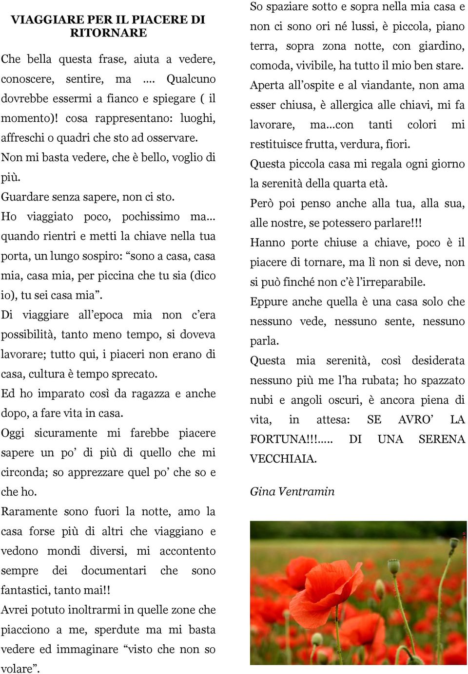 Ho viaggiato poco, pochissimo ma quando rientri e metti la chiave nella tua porta, un lungo sospiro: sono a casa, casa mia, casa mia, per piccina che tu sia (dico io), tu sei casa mia.