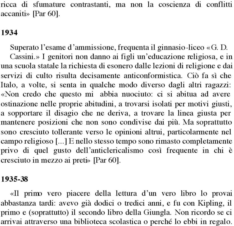 Ciò fa sì che Italo, a volte, si senta in qualche modo diverso dagli altri ragazzi: «Non credo che questo mi abbia nuociuto: ci si abitua ad avere ostinazione nelle proprie abitudini, a trovarsi