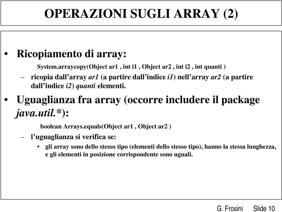 partire dall indice i2) quanti elementi. Uguaglianza fra array (occorre includere il package java.util.*): boolean Arrays.