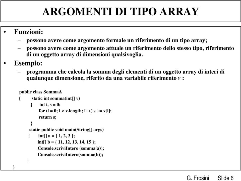 Esempio: programma che calcola la somma degli elementi di un oggetto array di interi di qualunque dimensione, riferito da una variabile riferimento v : public class