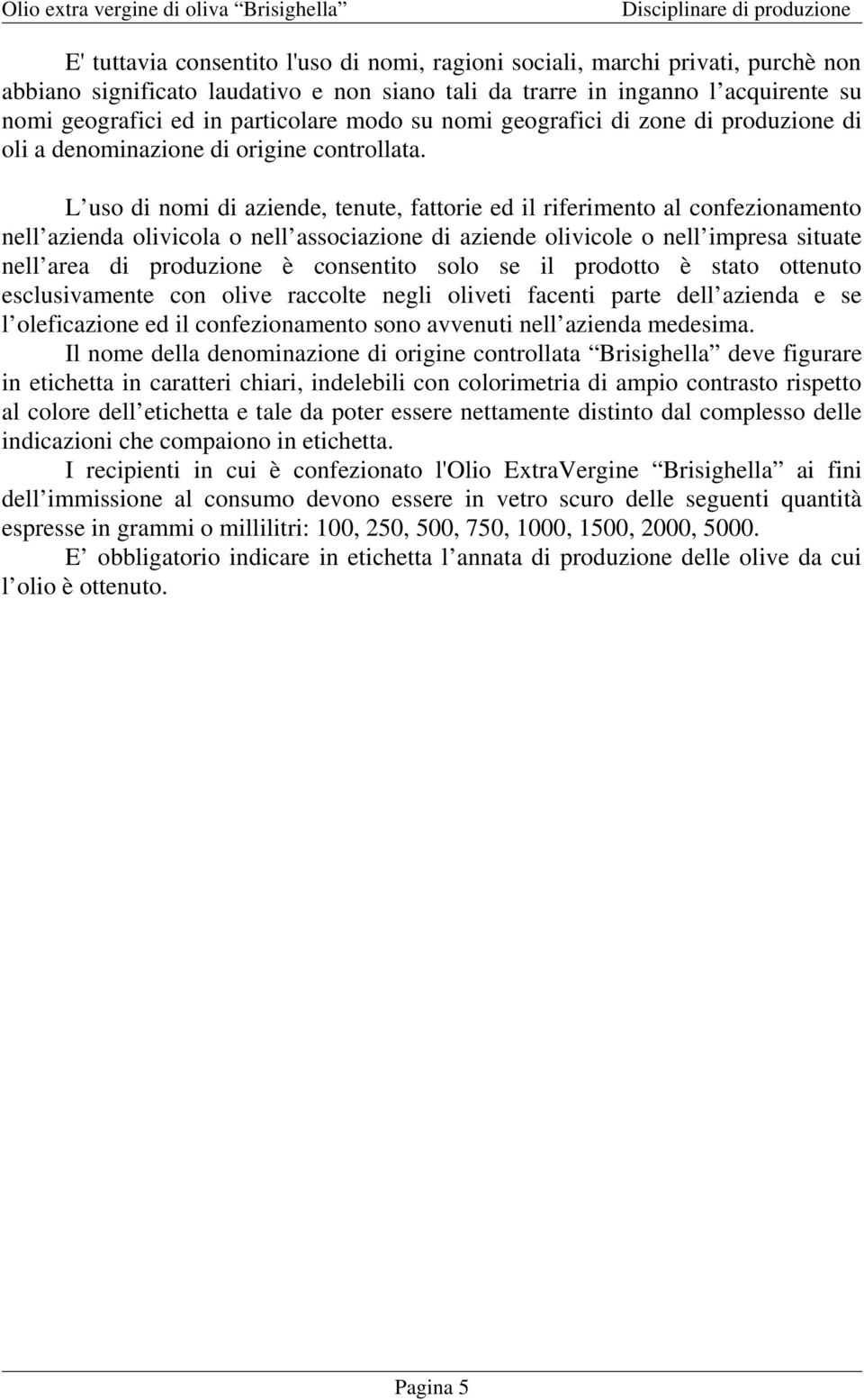 L uso di nomi di aziende, tenute, fattorie ed il riferimento al confezionamento nell azienda olivicola o nell associazione di aziende olivicole o nell impresa situate nell area di produzione è