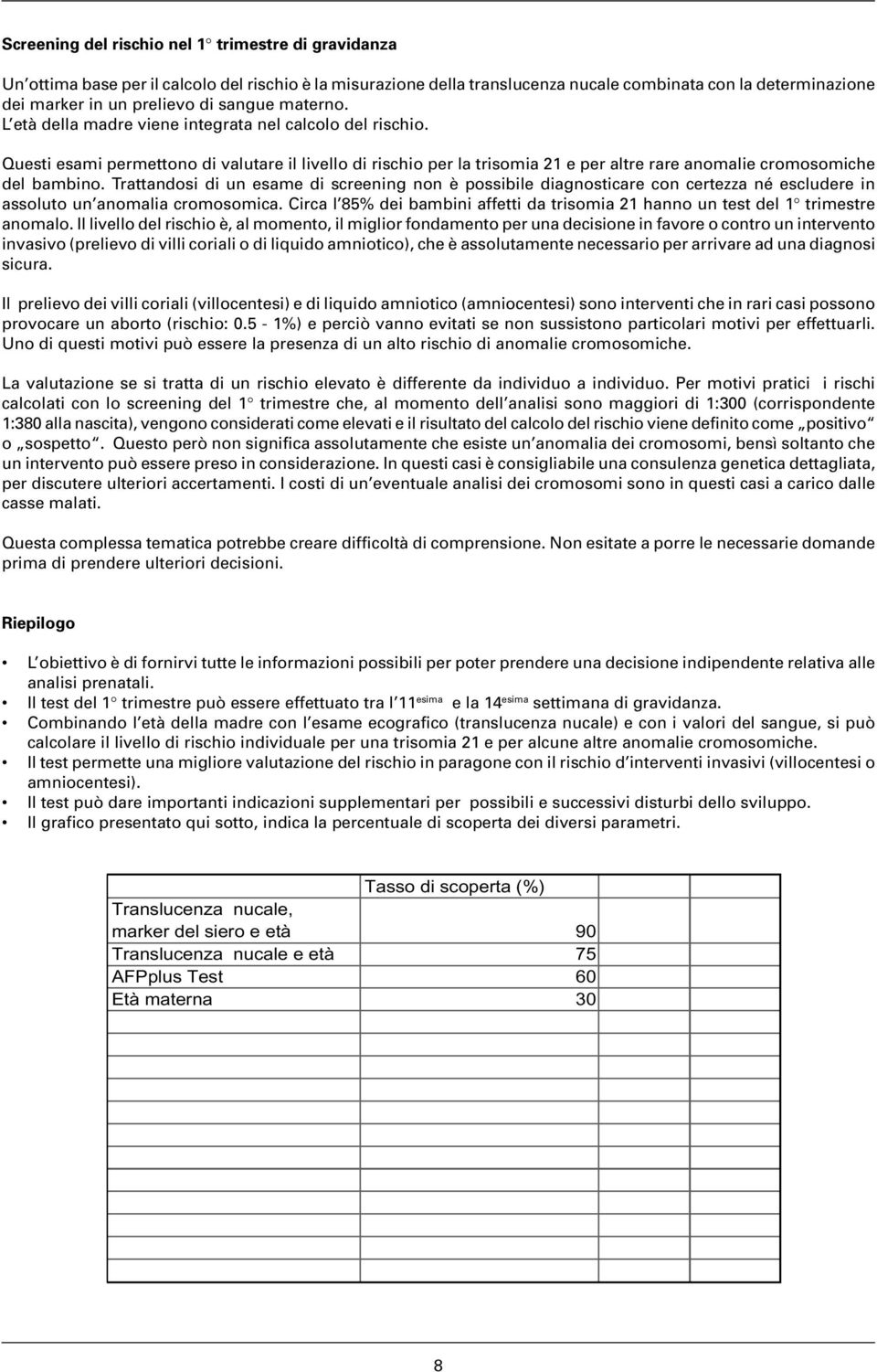 Questi esami permettono di valutare il livello di rischio per la trisomia 21 e per altre rare anomalie cromosomiche del bambino.