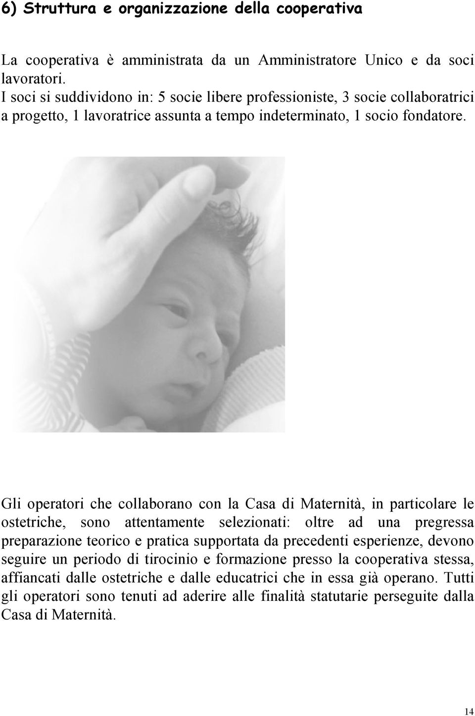 Gli operatori che collaborano con la Casa di Maternità, in particolare le ostetriche, sono attentamente selezionati: oltre ad una pregressa preparazione teorico e pratica supportata da