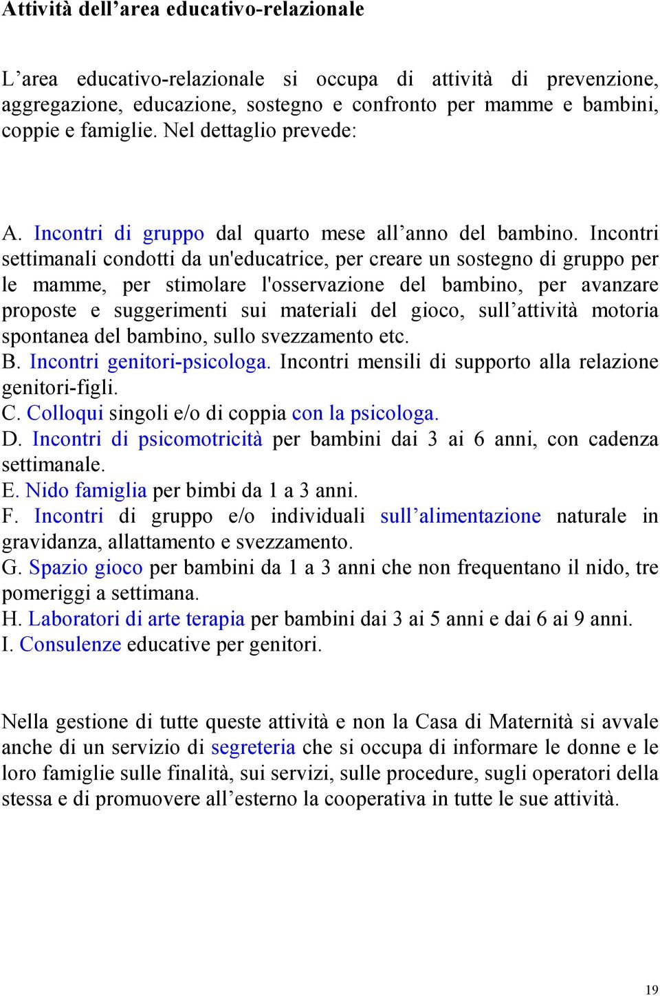 Incontri settimanali condotti da un'educatrice, per creare un sostegno di gruppo per le mamme, per stimolare l'osservazione del bambino, per avanzare proposte e suggerimenti sui materiali del gioco,