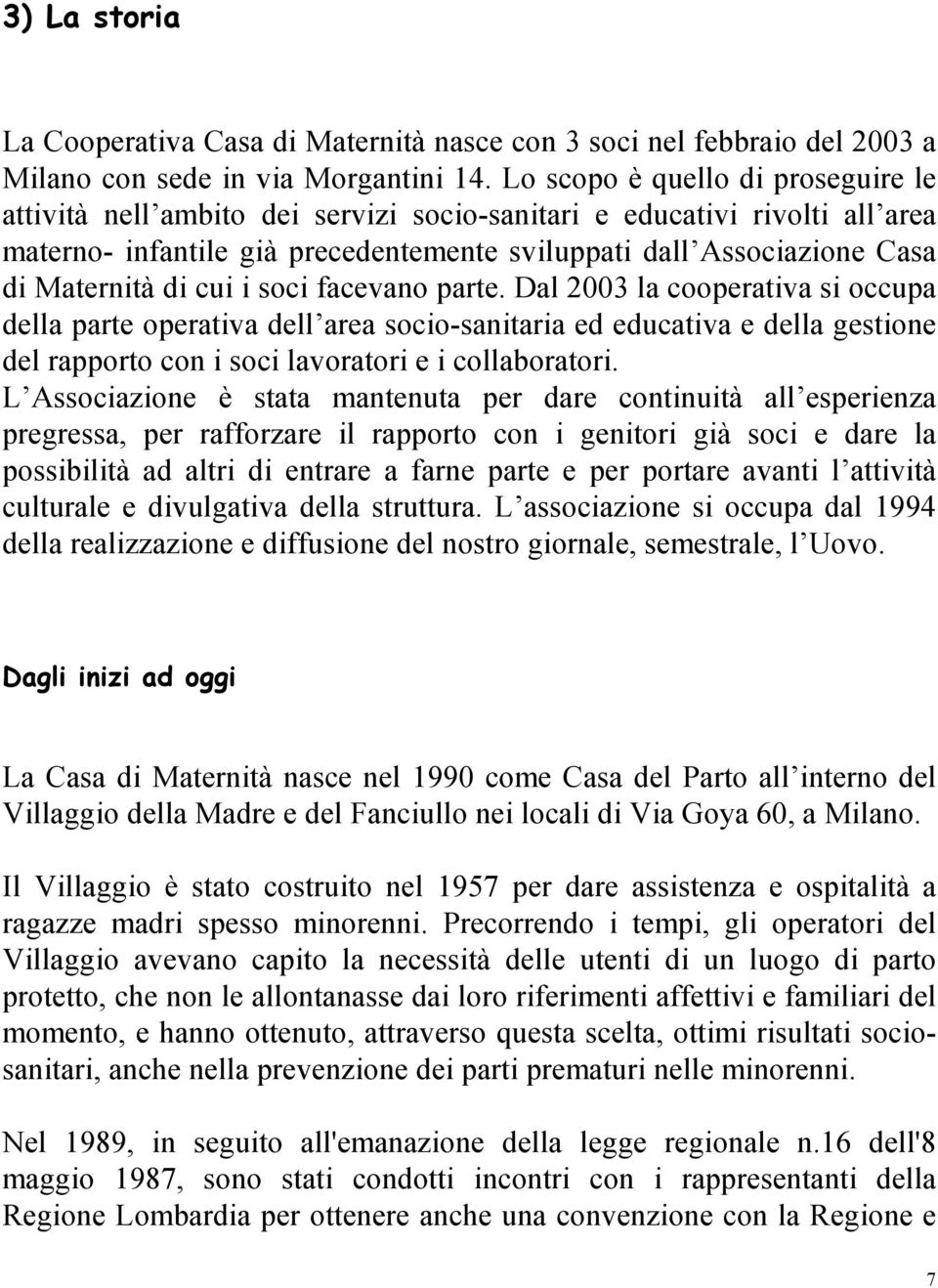 di cui i soci facevano parte. Dal 2003 la cooperativa si occupa della parte operativa dell area socio-sanitaria ed educativa e della gestione del rapporto con i soci lavoratori e i collaboratori.