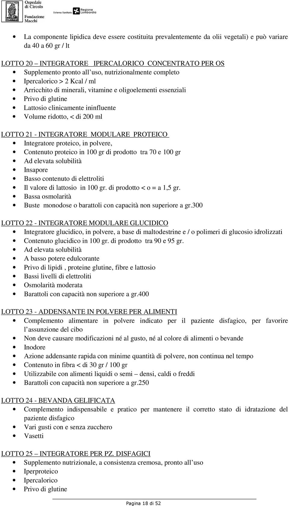 21 - INTEGRATORE MODULARE PROTEICO Integratore proteico, in polvere, Contenuto proteico in 100 gr di prodotto tra 70 e 100 gr Ad elevata solubilità Insapore Basso contenuto di elettroliti Il valore