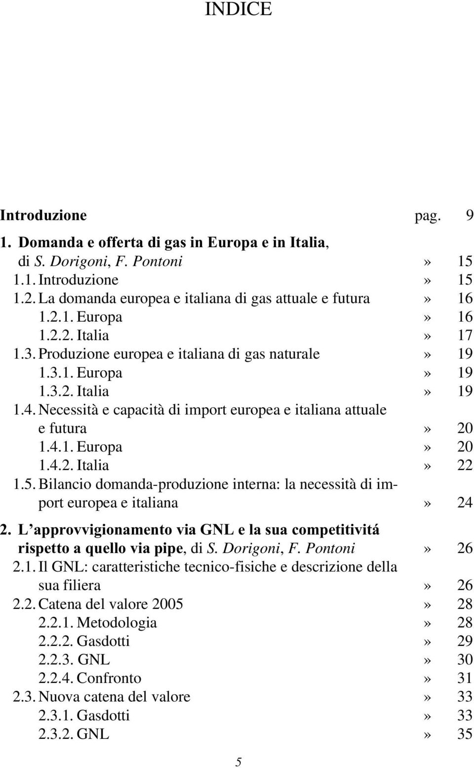 4.2. Italia» 22 1.5. Bilancio domanda-produzione interna: la necessità di import europea e italiana» 24 2. L approvvigionamento via GNL e la sua competitivitá rispetto a quello via pipe, di S.