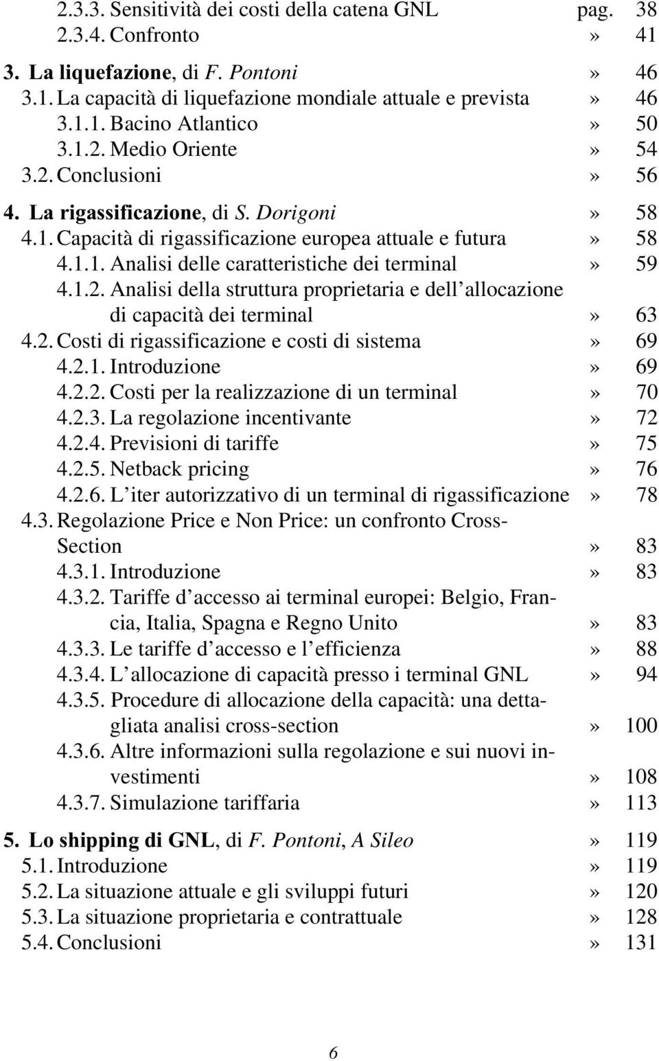 1.2. Analisi della struttura proprietaria e dell allocazione di capacità dei terminal» 63 4.2. Costi di rigassificazione e costi di sistema» 69 4.2.1. Introduzione» 69 4.2.2. Costi per la realizzazione di un terminal» 70 4.