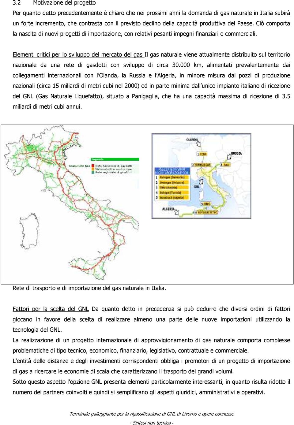 Elementi critici per lo sviluppo del mercato del gas Il gas naturale viene attualmente distribuito sul territorio nazionale da una rete di gasdotti con sviluppo di circa 30.