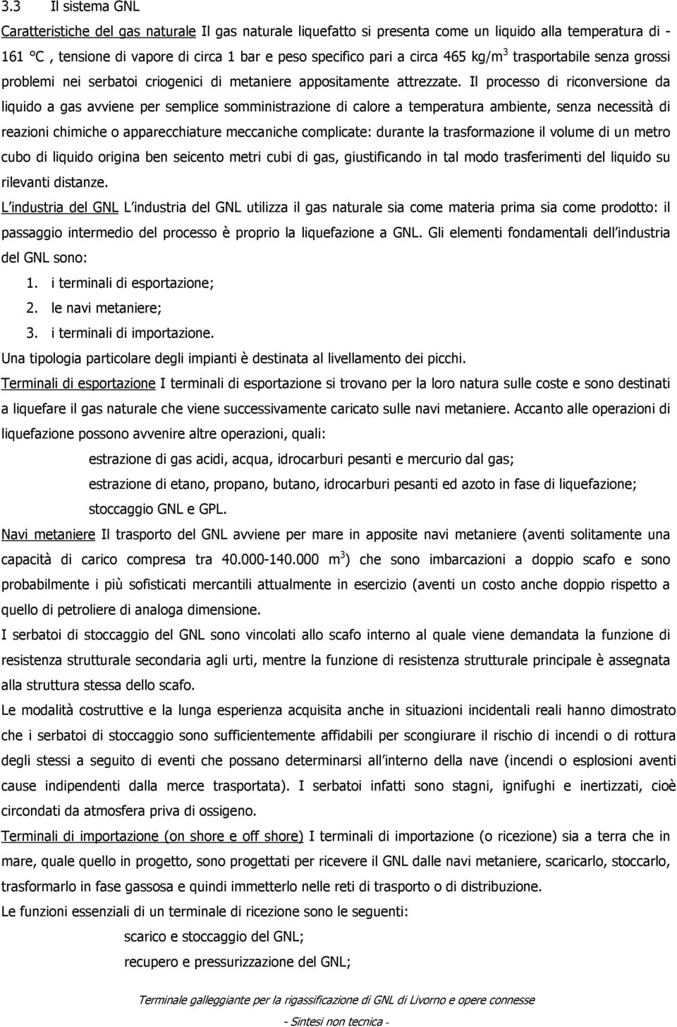 Il processo di riconversione da liquido a gas avviene per semplice somministrazione di calore a temperatura ambiente, senza necessità di reazioni chimiche o apparecchiature meccaniche complicate: