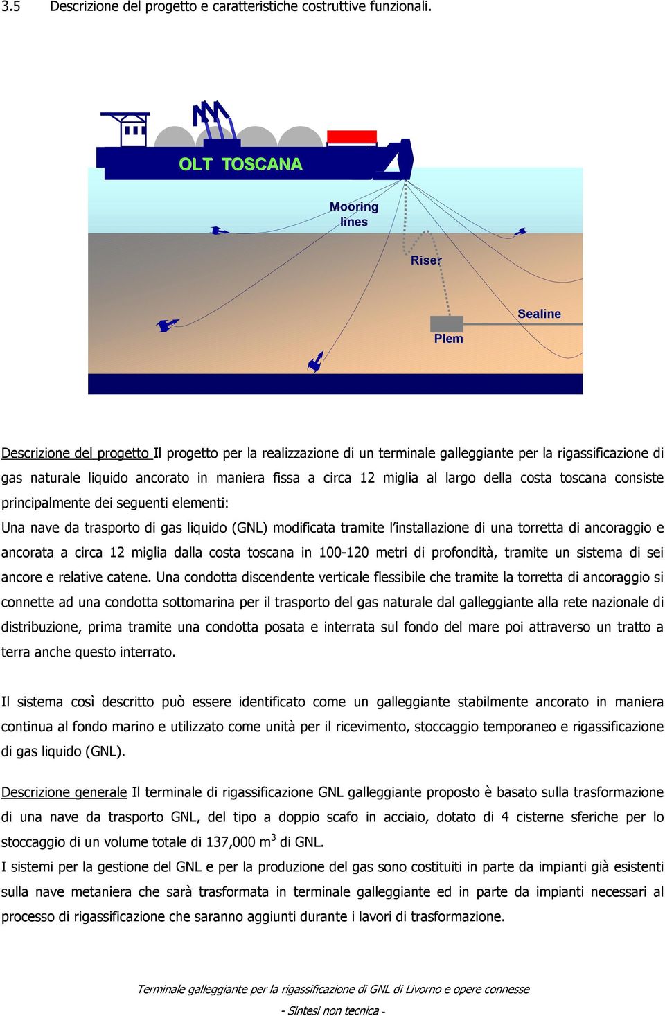 fissa a circa 12 miglia al largo della costa toscana consiste principalmente dei seguenti elementi: Una nave da trasporto di gas liquido (GNL) modificata tramite l installazione di una torretta di