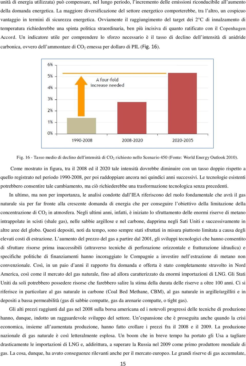 Ovviamente il raggiungimento del target dei 2 C di innalzamento di temperatura richiederebbe una spinta politica straordinaria, ben più incisiva di quanto ratificato con il Copenhagen Accord.