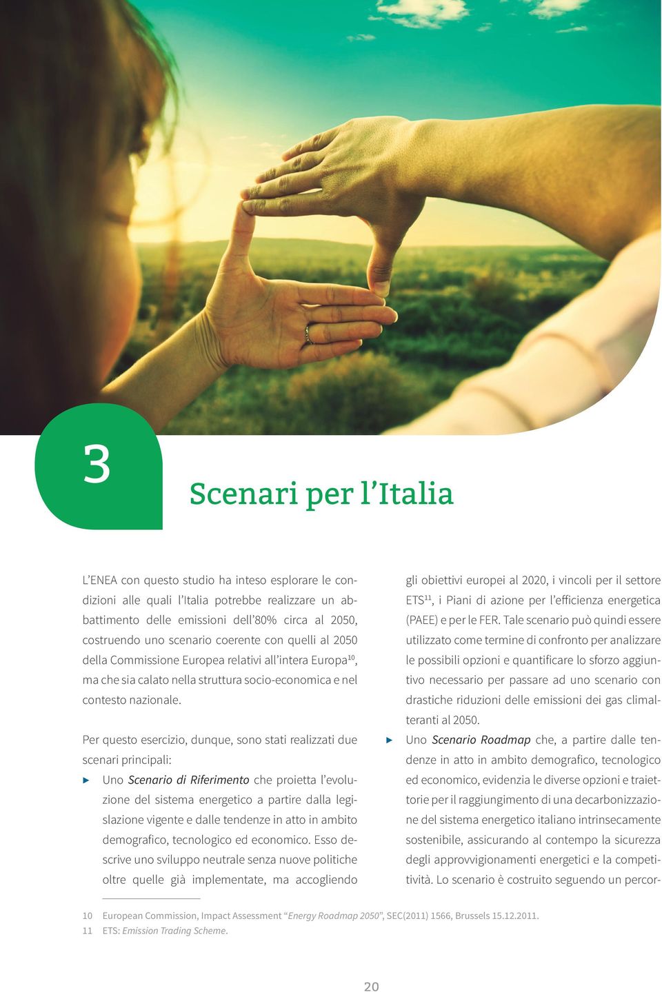 Per questo esercizio, dunque, sono stati realizzati due scenari principali: Uno Scenario di Riferimento che proietta l evoluzione del sistema energetico a partire dalla legislazione vigente e dalle