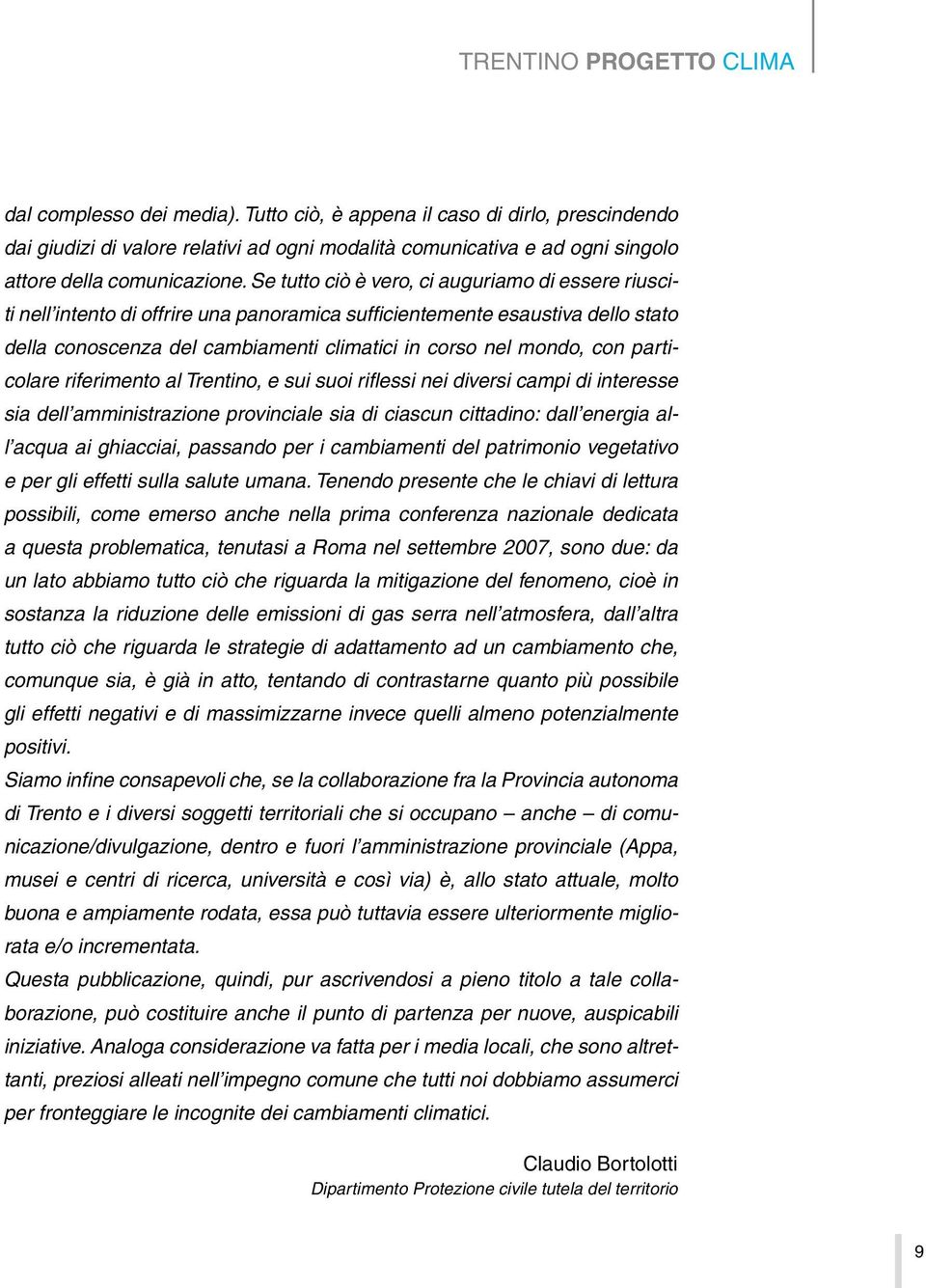 Se tutto ciò è vero, ci auguriamo di essere riusciti nell intento di offrire una panoramica sufficientemente esaustiva dello stato della conoscenza del cambiamenti climatici in corso nel mondo, con