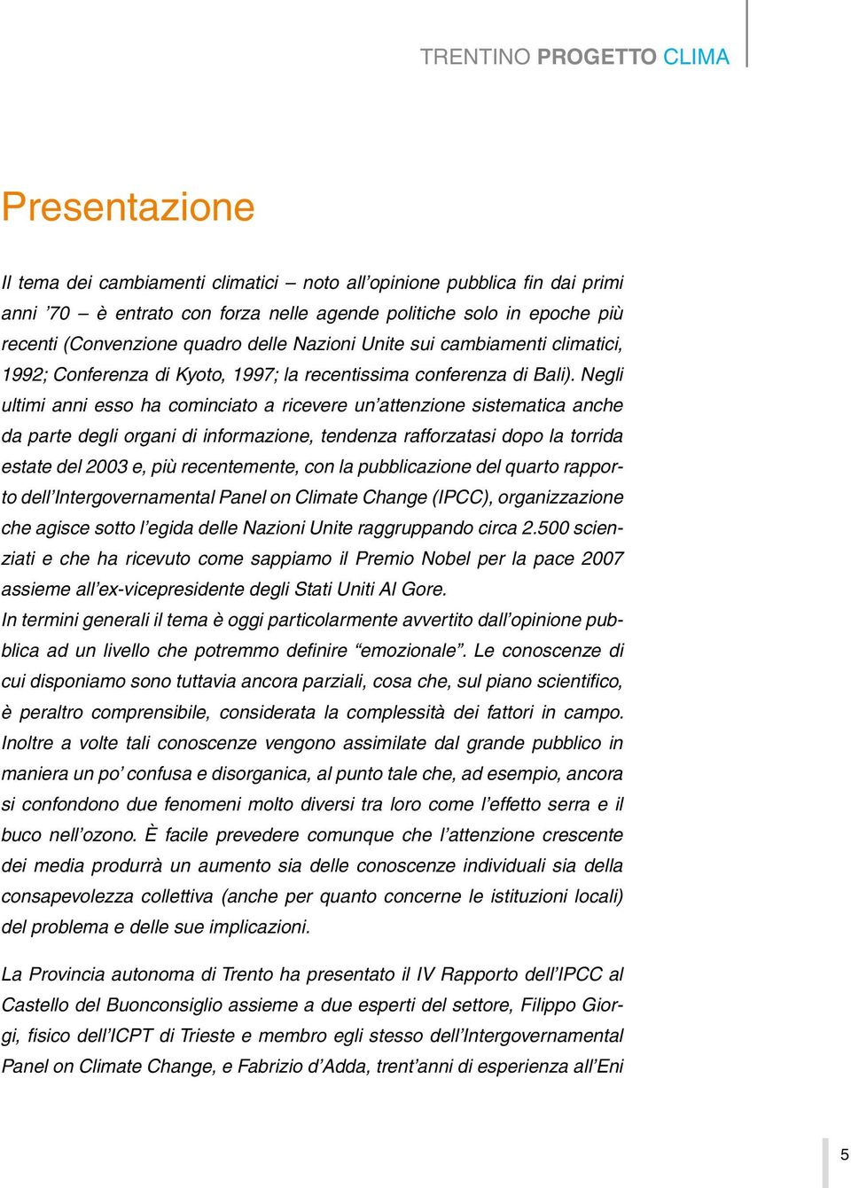 Negli ultimi anni esso ha cominciato a ricevere un attenzione sistematica anche da parte degli organi di informazione, tendenza rafforzatasi dopo la torrida estate del 2003 e, più recentemente, con