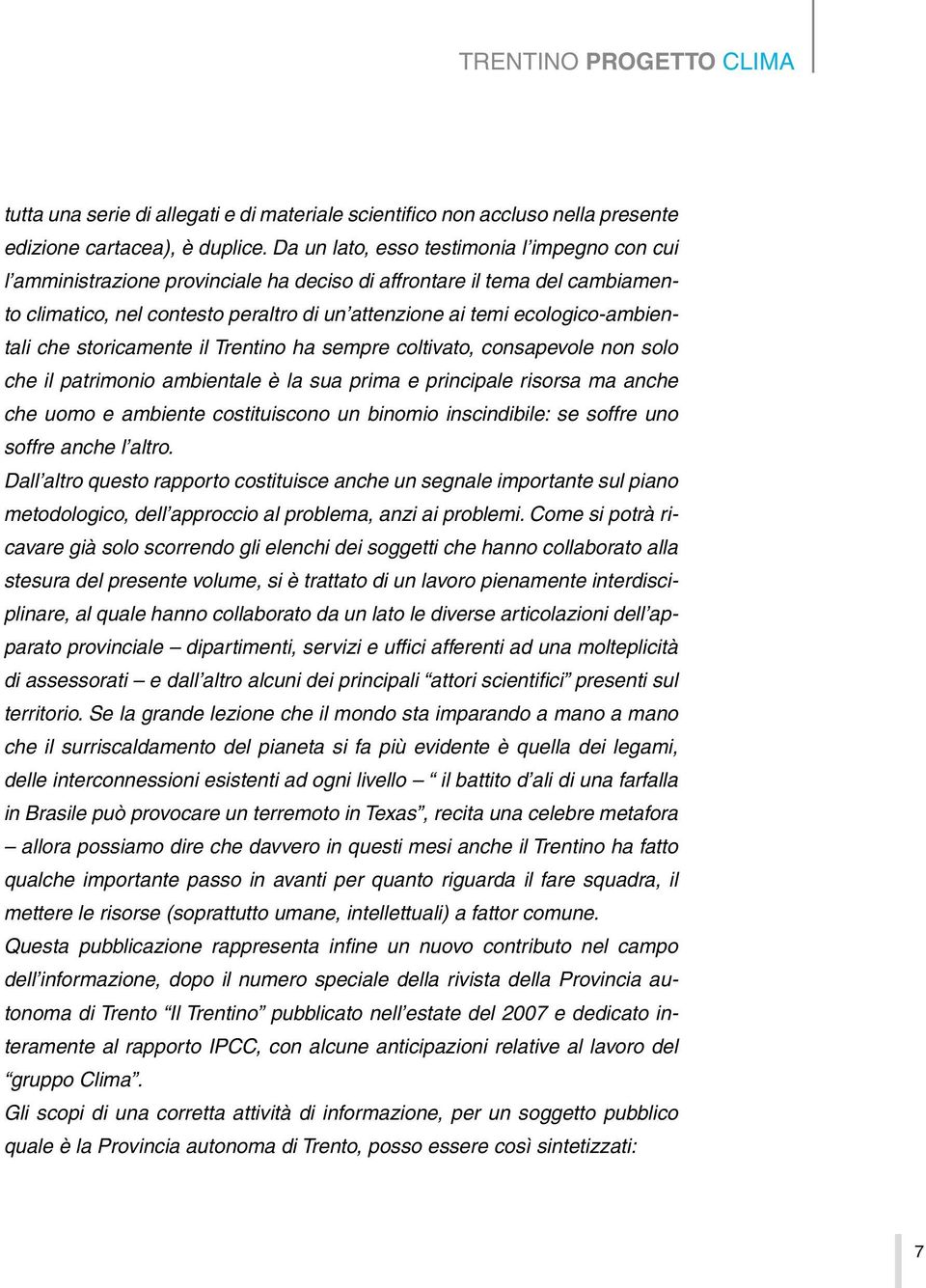 ecologico-ambientali che storicamente il Trentino ha sempre coltivato, consapevole non solo che il patrimonio ambientale è la sua prima e principale risorsa ma anche che uomo e ambiente costituiscono