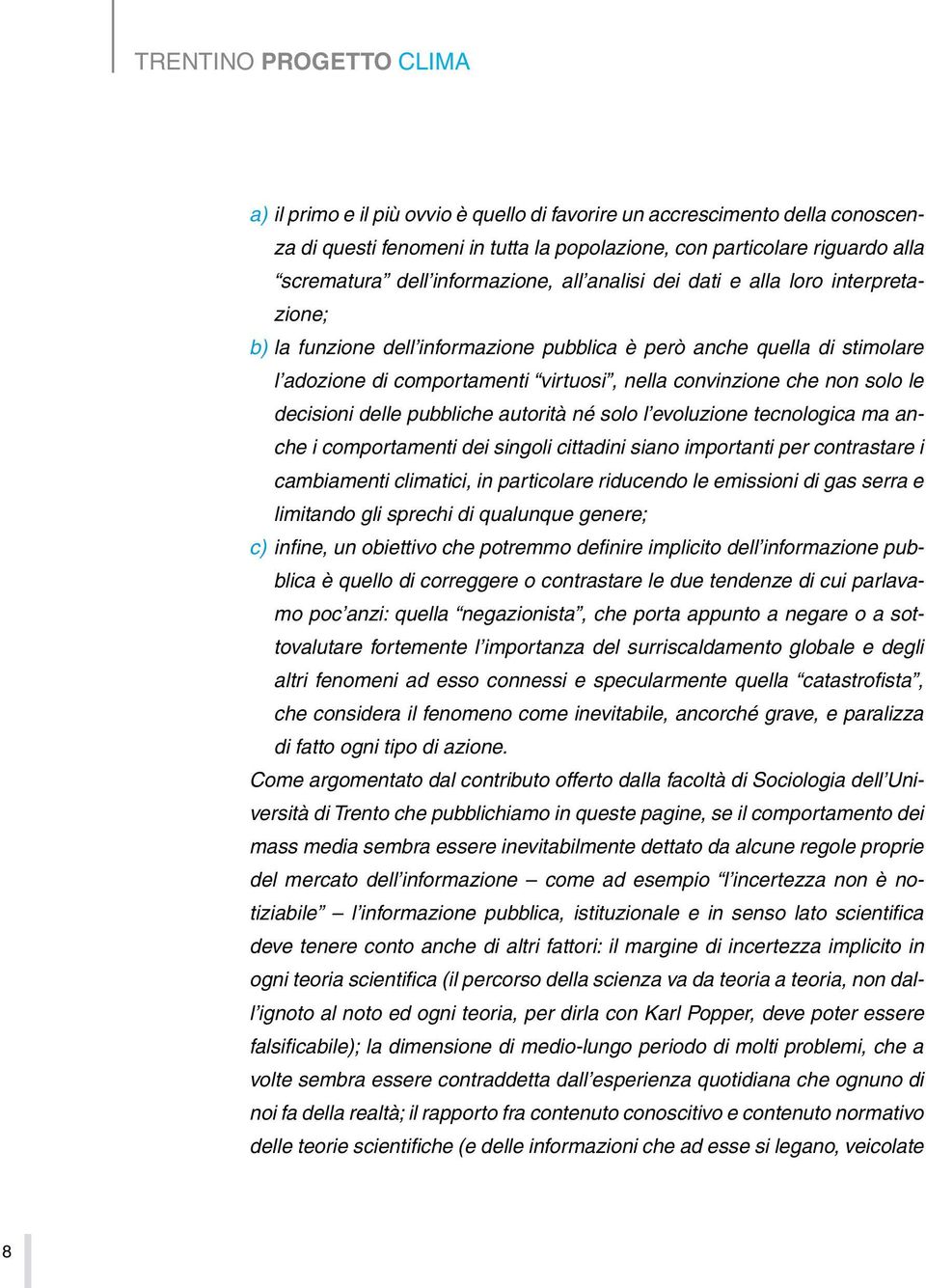 non solo le decisioni delle pubbliche autorità né solo l evoluzione tecnologica ma anche i comportamenti dei singoli cittadini siano importanti per contrastare i cambiamenti climatici, in particolare