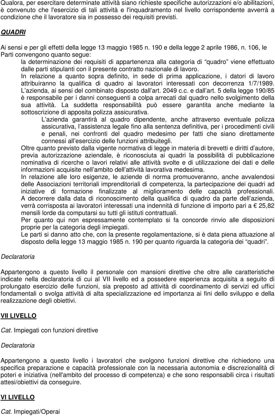 106, le Parti convengono quanto segue: la determinazione dei requisiti di appartenenza alla categoria di quadro viene effettuato dalle parti stipulanti con il presente contratto nazionale di lavoro.